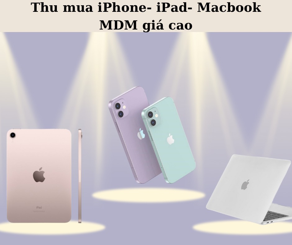 Dịch vụ thu mua iPhone, iPad, Macbook MDM giá cao tại TPHCM