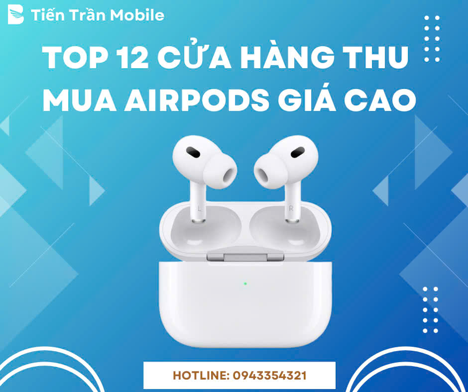 Top 12 cửa hàng thu mua airpods giá cao hiện nay