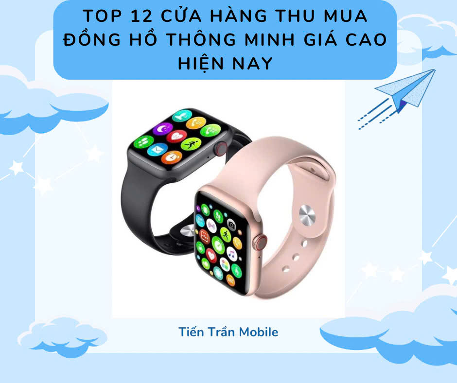 Top 12 cửa hàng thu mua đồng hồ thông minh giá cao hiện nay