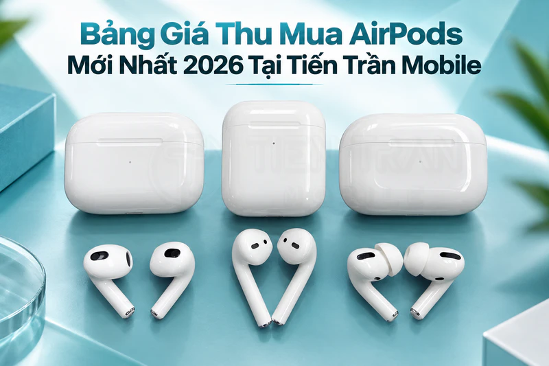 Thu Mua Airpods Giá Cao Tận Nơi TPHCM - Tiến Trần Mobile