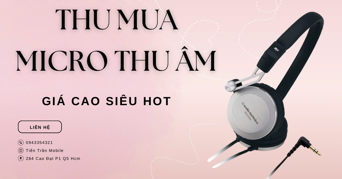 Địa Chỉ Thu Mua Micro Thu Âm Cũ Hàng Đầu Thị Trường Hiện Nay