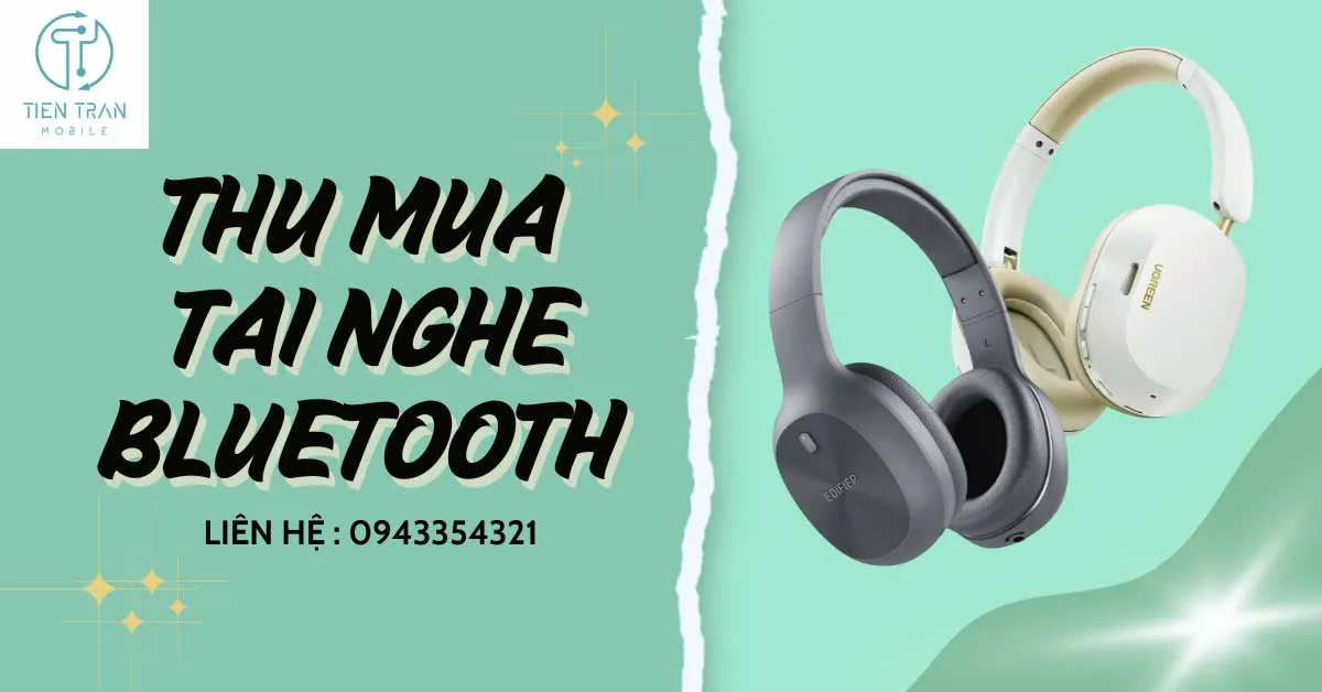 Thu mua tai nghe bluetooth giá cao - Gọi là bán được máy