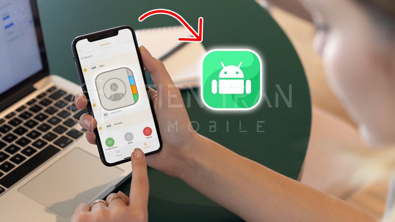 Cách Chuyển Danh Bạ Từ iPhone Sang Android Nhanh Gọn