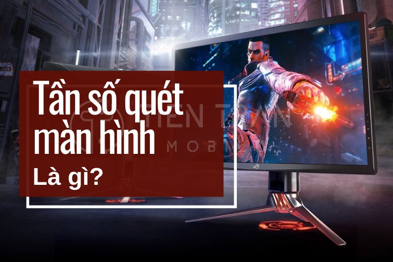 Tần Số Quét Màn Hình Là Gì? Có Quan Trọng Khi Mua Thiết Bị?