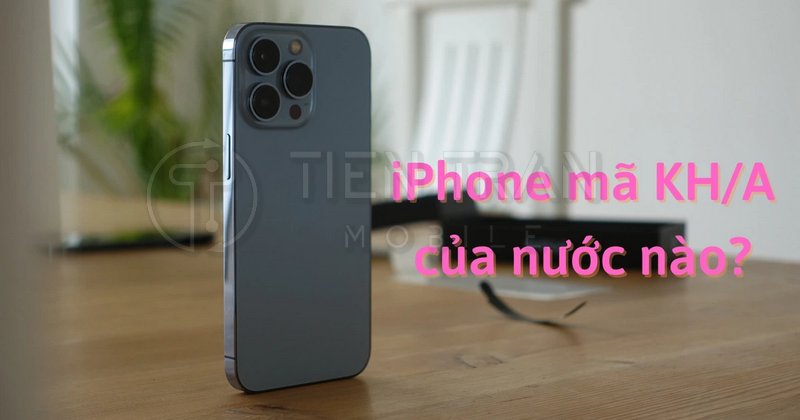 KH/A Là Máy Nước Nào? Tìm Hiểu iPhone Mã KH/A Từ A Đến Z