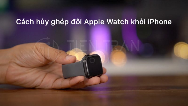 Cách Huỷ Ghép Đôi Apple Watch Nhanh Và Đơn Giản 20 Cách Huỷ Ghép Đôi Apple Watch Nhanh Và Đơn Giản