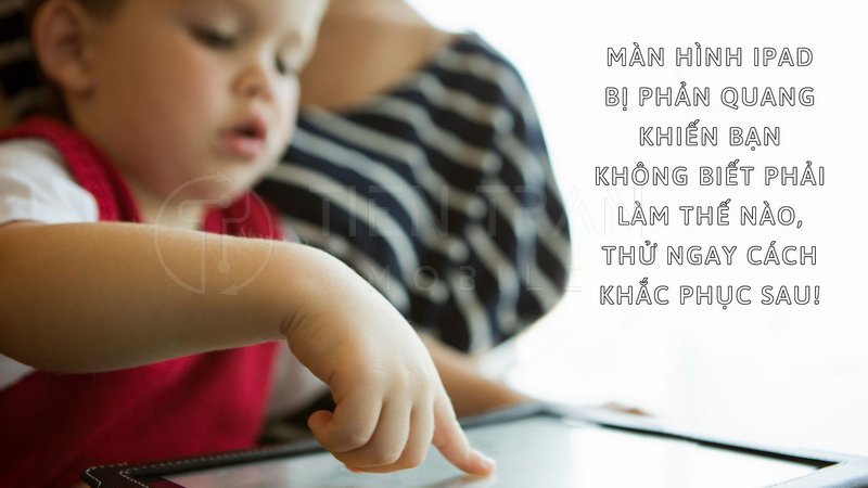 Màn Hình iPad Bị Phản Quang: Nguyên Nhân - Cách Khắc Phục 13 Màn Hình iPad Bị Phản Quang: Nguyên Nhân - Cách Khắc Phục