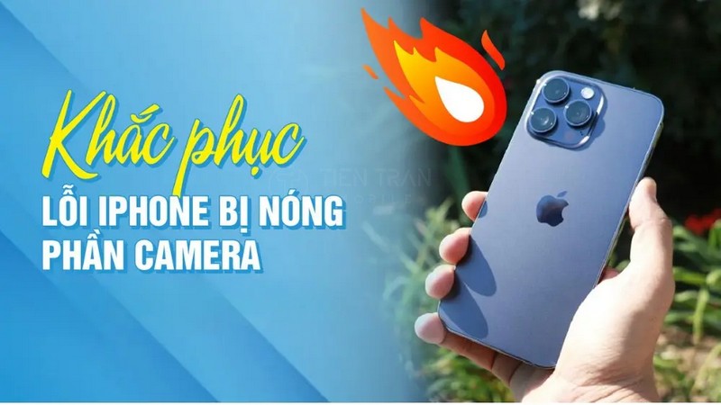 iPhone Bị Nóng Phần Camera? Nguyên Nhân - Cách Khắc Phục