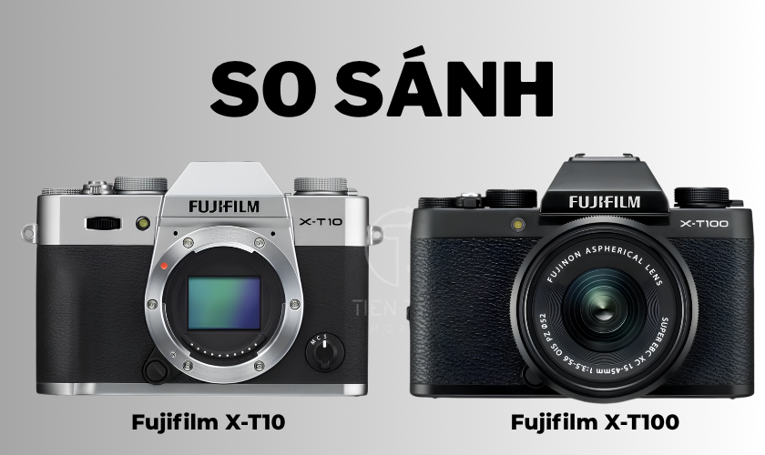 So Sánh Fujifilm X-T10 Với X-T100: Nên Mua Máy Nào?